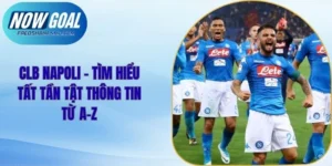 Clb Napoli - Tìm Hiểu Tất Tần Tật Thông Tin Từ A-Z
